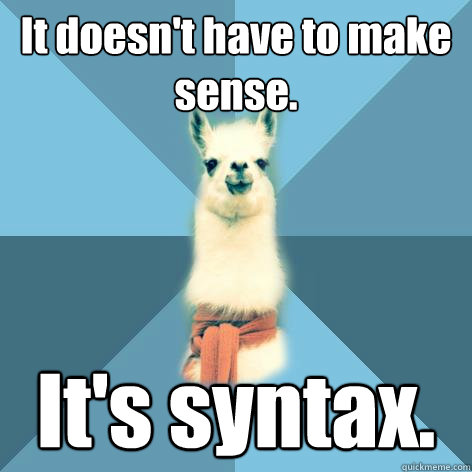 meme image: Llama picture with quote "It doens't have to make sense. It's syntax."